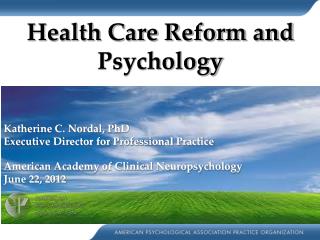 Health Care Reform and Psychology Katherine C. Nordal, PhD Executive Director for Professional Practice American Academy