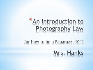 An Introduction to Photography Law (or how to be a Paparazzi 101) Mrs. Hanks