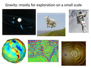 Gravity: mostly for exploration on a small scale