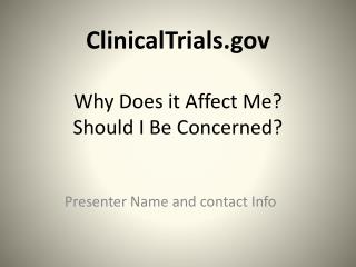 ClinicalTrials.gov Why Does it Affect Me? Should I Be Concerned?