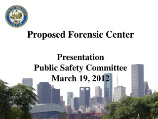 Proposed Forensic Center Presentation Public Safety Committee March 19, 2012