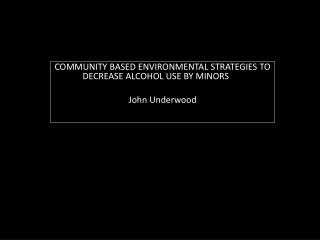 COMMUNITY BASED ENVIRONMENTAL STRATEGIES TO DECREASE ALCOHOL USE BY MINORS	 John Underwood