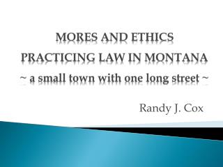 MORES AND ETHICS PRACTICING LAW IN MONTANA ~ a small town with one long street ~