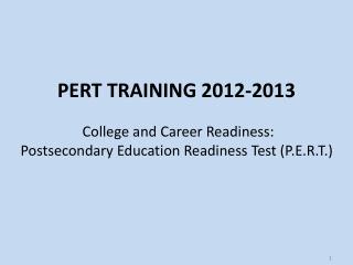 PERT TRAINING 2012-2013 College and Career Readiness: Postsecondary Education Readiness Test (P.E.R.T.)