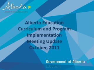 Alberta Education Curriculum and Program Implementation Meeting Update October, 2011