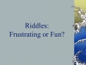 Riddles: Frustrating or Fun