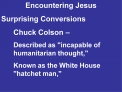 Encountering Jesus Surprising Conversions Chuck Colson Described as incapable of humanitarian thought, Known as the