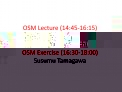 OSM Lecture 14:45-16:15 Takahira Yamaguchi OSM Exercise 16:30-18:00 Susumu Tamagawa