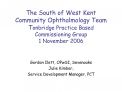 The South of West Kent Community Ophthalmology Team Tonbridge Practice Based Commissioning Group 1 November 2006