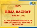 LIC s BIMA BACHAT PLAN NO. 175 A LUMP SUM INVESTMENT PLAN WITH GUARANTEED RETURNS MUCH MORE