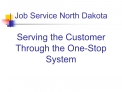 Job Service North Dakota Serving the Customer Through the One-Stop System