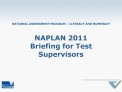 NATIONAL ASSESSMENT PROGRAM LITERACY AND NUMERACY NAPLAN 2011 Briefing for Test Supervisors