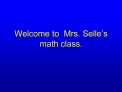 Welcome to Mrs. Selle s math class.